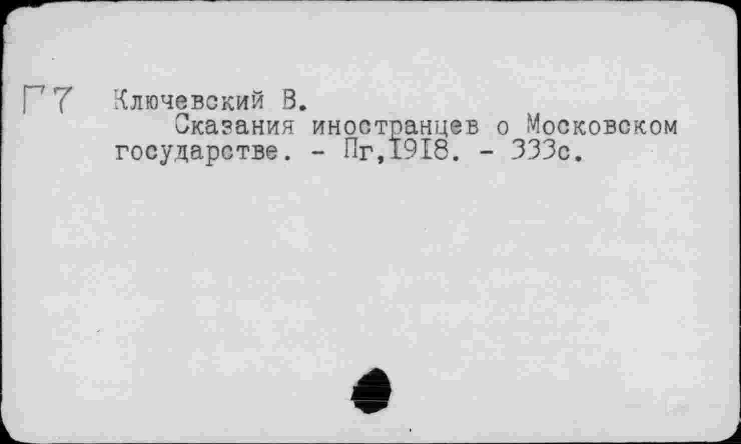 ﻿П 7 Ключевский В.
Оказания иностранцев о Московском государстве. - Пг,1918. - 333с.